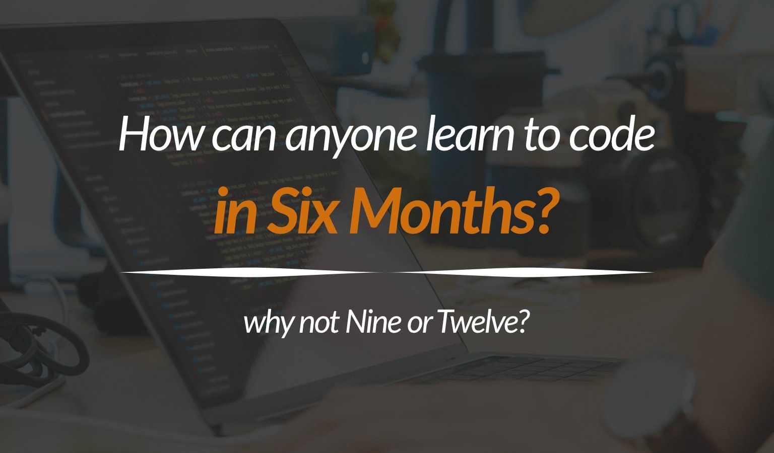 How Can Anyone Learn To Code In 6 Months? Shouldn’t It Take Longer?