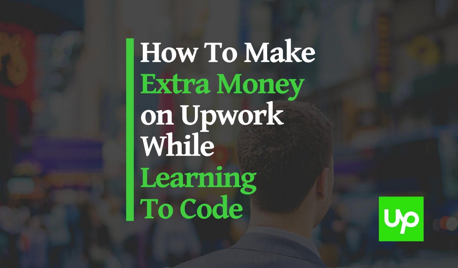 How to Make Extra Money On Upwork While Learning To Code